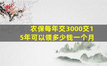 农保每年交3000交15年可以领多少钱一个月