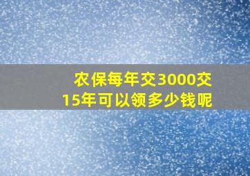 农保每年交3000交15年可以领多少钱呢