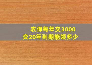 农保每年交3000交20年到期能领多少