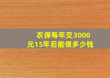 农保每年交3000元15年后能领多少钱