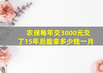 农保每年交3000元交了15年后能拿多少钱一月