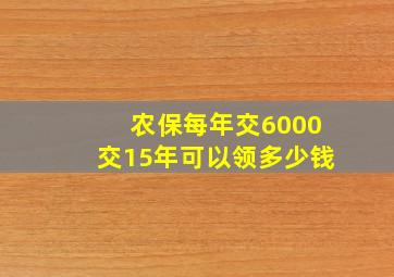 农保每年交6000交15年可以领多少钱