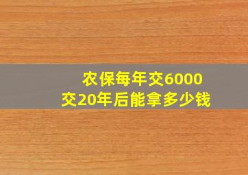 农保每年交6000交20年后能拿多少钱