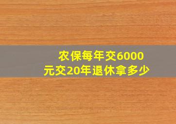 农保每年交6000元交20年退休拿多少