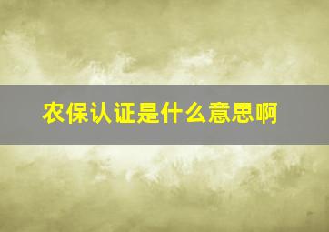 农保认证是什么意思啊