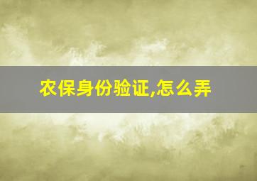 农保身份验证,怎么弄