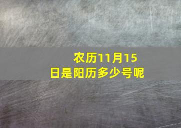 农历11月15日是阳历多少号呢