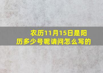 农历11月15日是阳历多少号呢请问怎么写的