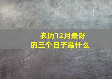 农历12月最好的三个日子是什么