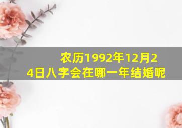 农历1992年12月24日八字会在哪一年结婚呢