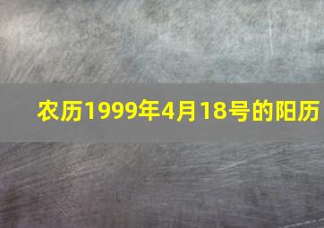 农历1999年4月18号的阳历