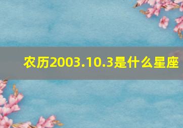 农历2003.10.3是什么星座