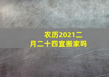 农历2021二月二十四宜搬家吗