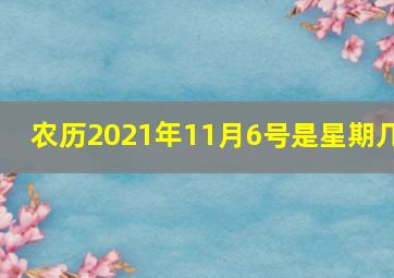 农历2021年11月6号是星期几