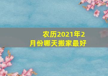 农历2021年2月份哪天搬家最好