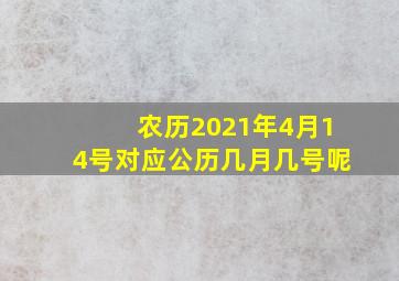 农历2021年4月14号对应公历几月几号呢