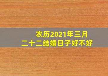 农历2021年三月二十二结婚日子好不好