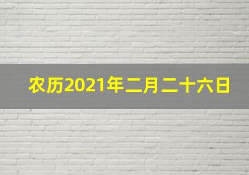 农历2021年二月二十六日