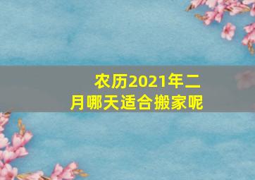 农历2021年二月哪天适合搬家呢