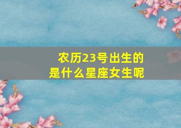 农历23号出生的是什么星座女生呢