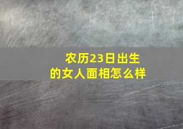 农历23日出生的女人面相怎么样