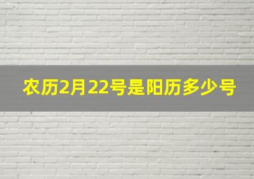 农历2月22号是阳历多少号