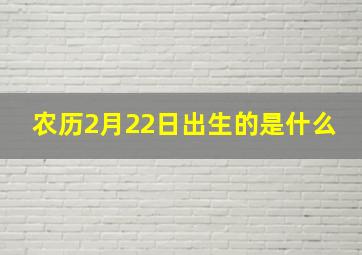 农历2月22日出生的是什么