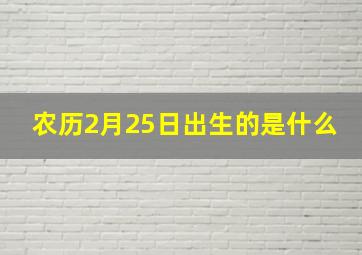 农历2月25日出生的是什么