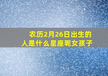 农历2月26日出生的人是什么星座呢女孩子