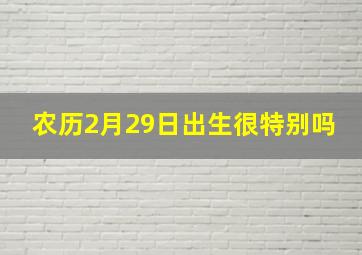 农历2月29日出生很特别吗