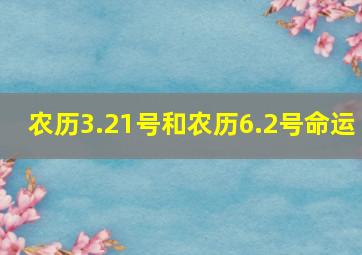 农历3.21号和农历6.2号命运