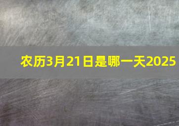 农历3月21日是哪一天2025