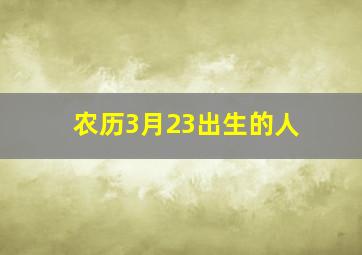 农历3月23出生的人