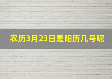 农历3月23日是阳历几号呢