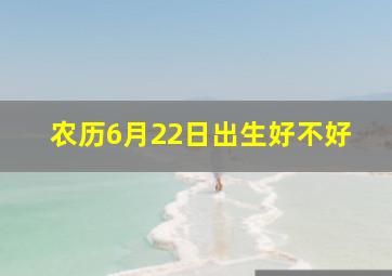 农历6月22日出生好不好