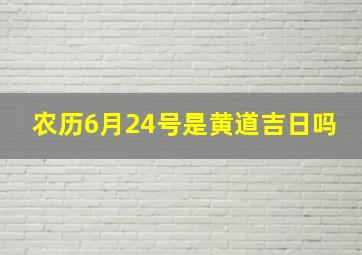 农历6月24号是黄道吉日吗