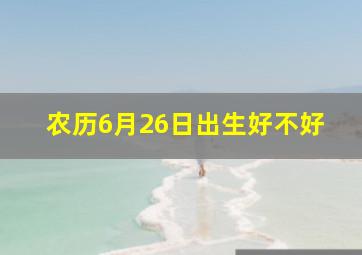 农历6月26日出生好不好