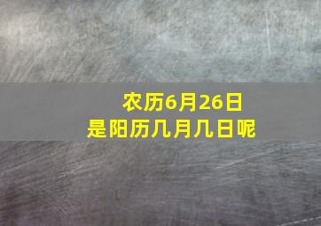 农历6月26日是阳历几月几日呢