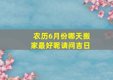 农历6月份哪天搬家最好呢请问吉日