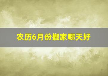 农历6月份搬家哪天好