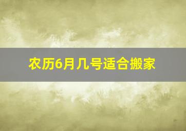 农历6月几号适合搬家