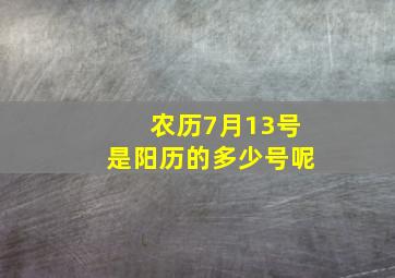 农历7月13号是阳历的多少号呢