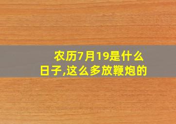 农历7月19是什么日子,这么多放鞭炮的