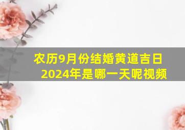 农历9月份结婚黄道吉日2024年是哪一天呢视频