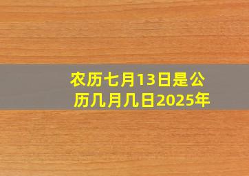 农历七月13日是公历几月几日2025年