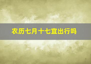 农历七月十七宜出行吗