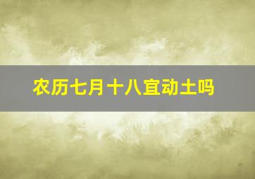 农历七月十八宜动土吗