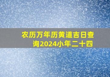 农历万年历黄道吉日查询2024小年二十四