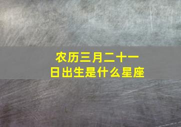 农历三月二十一日出生是什么星座