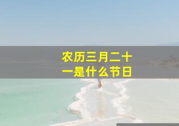 农历三月二十一是什么节日